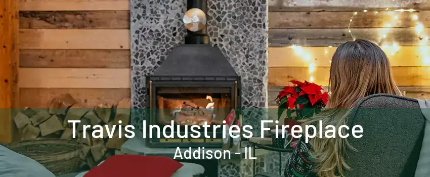 Travis Industries Fireplace Addison - IL