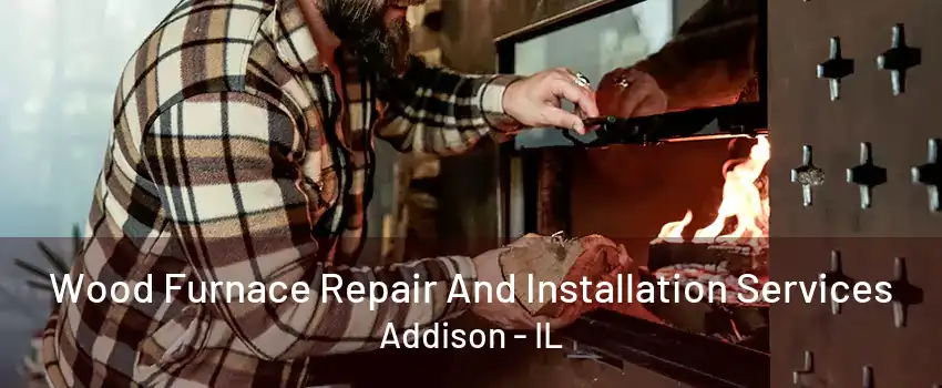 Wood Furnace Repair And Installation Services Addison - IL